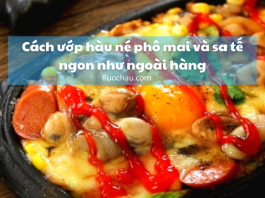 Cách ướp hàu né phô mai và sa tế ngon như ngoài hàng